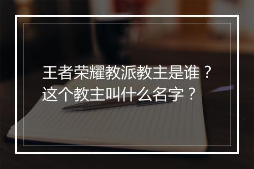 王者荣耀教派教主是谁？这个教主叫什么名字？