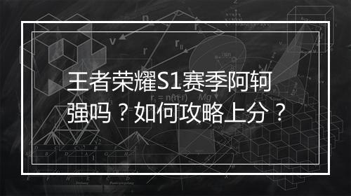 王者荣耀S1赛季阿轲强吗？如何攻略上分？