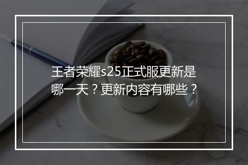 王者荣耀s25正式服更新是哪一天？更新内容有哪些？