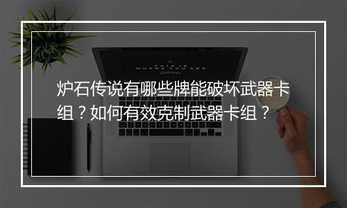 炉石传说有哪些牌能破坏武器卡组？如何有效克制武器卡组？