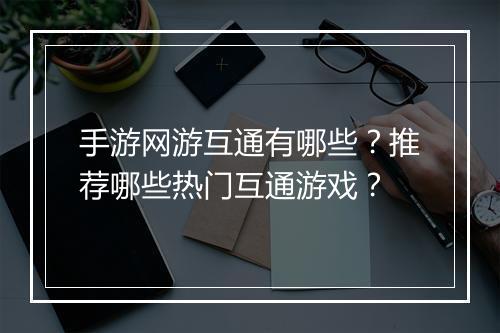 手游网游互通有哪些？推荐哪些热门互通游戏？