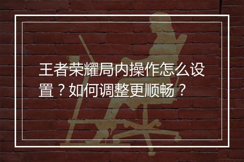 王者荣耀局内操作怎么设置？如何调整更顺畅？