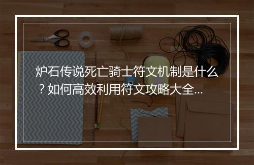 炉石传说死亡骑士符文机制是什么？如何高效利用符文攻略大全？