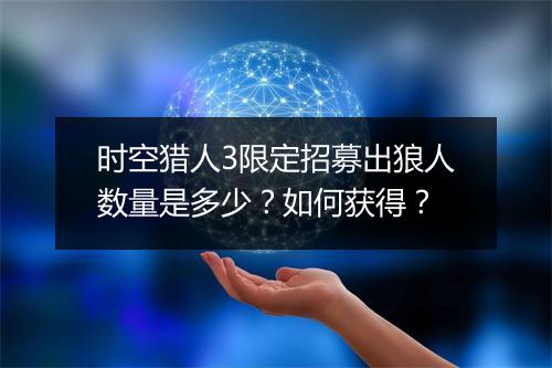 时空猎人3限定招募出狼人数量是多少?如何获得?