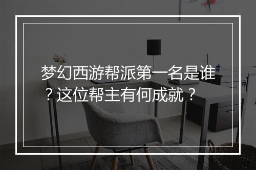 梦幻西游帮派第一名是谁？这位帮主有何成就？