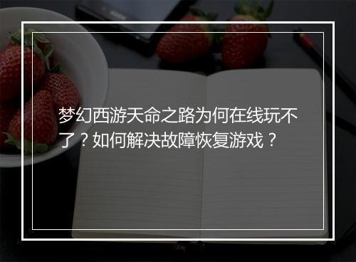梦幻西游天命之路为何在线玩不了？如何解决故障恢复游戏？