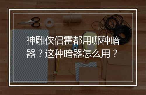 神雕侠侣霍都用哪种暗器？这种暗器怎么用？