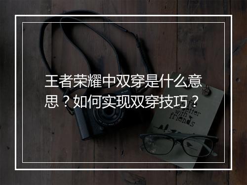 王者荣耀中双穿是什么意思？如何实现双穿技巧？