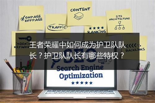 王者荣耀中如何成为护卫队队长？护卫队队长有哪些特权？