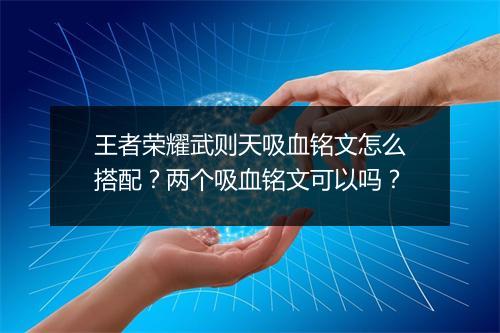 王者荣耀武则天吸血铭文怎么搭配？两个吸血铭文可以吗？