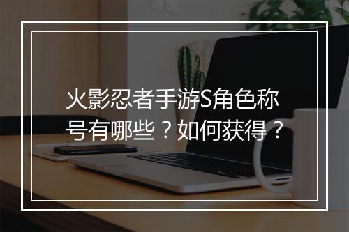 火影忍者手游S角色称号有哪些？如何获得？