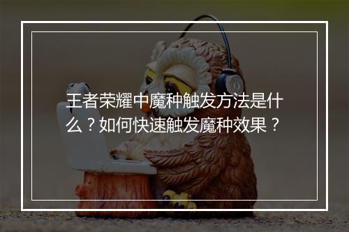 王者荣耀中魔种触发方法是什么？如何快速触发魔种效果？