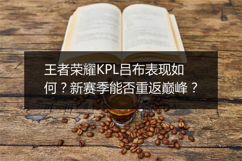 王者荣耀KPL吕布表现如何？新赛季能否重返巅峰？
