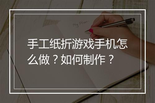 手工纸折游戏手机怎么做？如何制作？