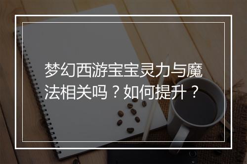 梦幻西游宝宝灵力与魔法相关吗？如何提升？