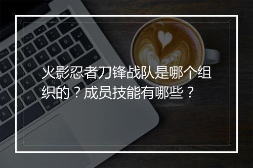 火影忍者刀锋战队是哪个组织的？成员技能有哪些？