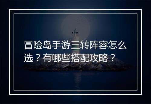 冒险岛手游三转阵容怎么选?有哪些搭配攻略?