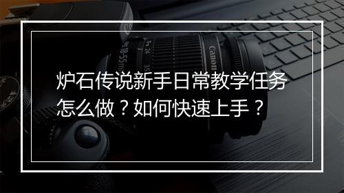 炉石传说新手日常教学任务怎么做？如何快速上手？