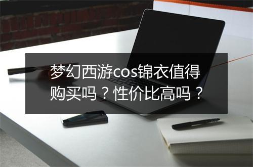 梦幻西游cos锦衣值得购买吗？性价比高吗？