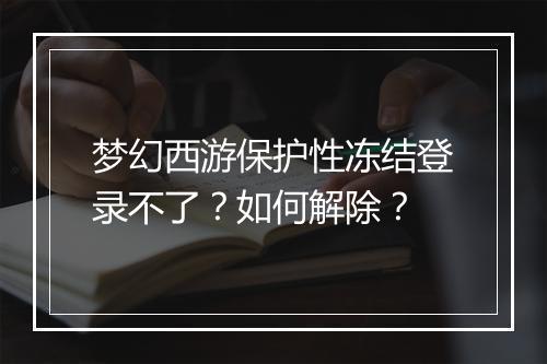 梦幻西游保护性冻结登录不了？如何解除？