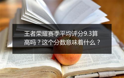 王者荣耀赛季平均评分9.3算高吗？这个分数意味着什么？