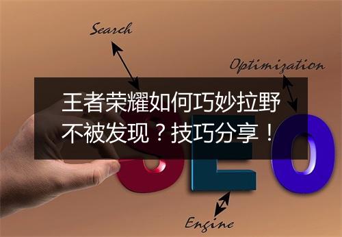 王者荣耀如何巧妙拉野不被发现？技巧分享！