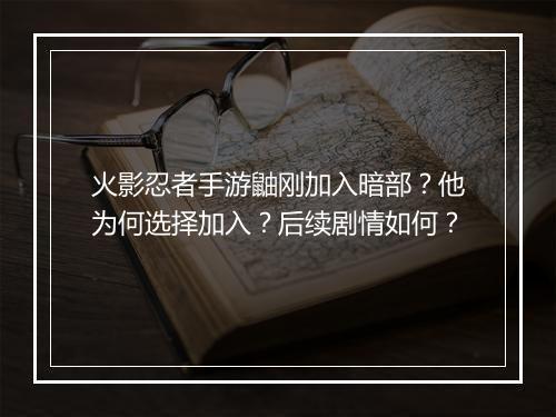 火影忍者手游鼬刚加入暗部？他为何选择加入？后续剧情如何？
