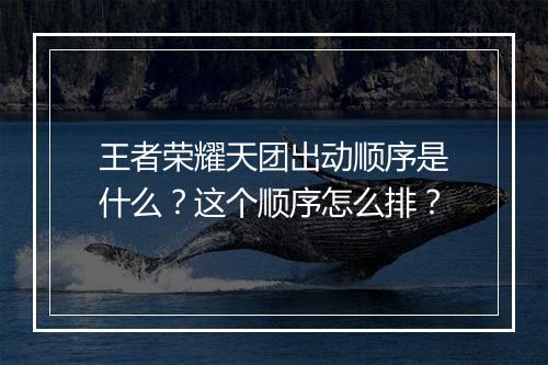 王者荣耀天团出动顺序是什么？这个顺序怎么排？