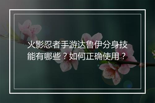 火影忍者手游达鲁伊分身技能有哪些?如何正确使用?