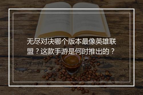 无尽对决哪个版本最像英雄联盟？这款手游是何时推出的？