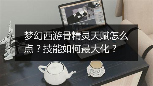 梦幻西游骨精灵天赋怎么点?技能如何最大化?
