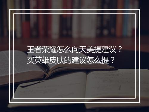 王者荣耀怎么向天美提建议？买英雄皮肤的建议怎么提？