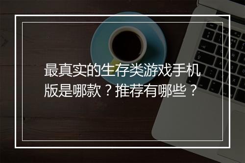 最真实的生存类游戏手机版是哪款？推荐有哪些？