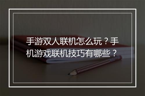 手游双人联机怎么玩?手机游戏联机技巧有哪些?