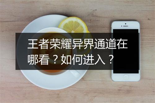 王者荣耀异界通道在哪看?如何进入?