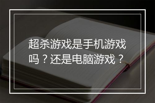 超杀游戏是手机游戏吗？还是电脑游戏？