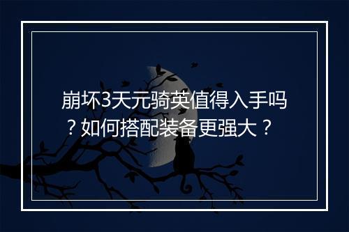 崩坏3天元骑英值得入手吗？如何搭配装备更强大？