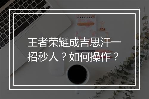 王者荣耀成吉思汗一招秒人？如何操作？