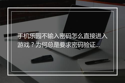 手机乐园不输入密码怎么直接进入游戏？为何总是要求密码验证？