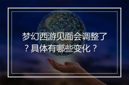 梦幻西游见面会调整了？具体有哪些变化？