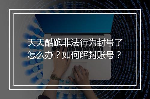 天天酷跑非法行为封号了怎么办？如何解封账号？