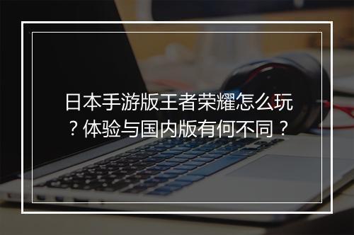 日本手游版王者荣耀怎么玩?体验与国内版有何不同?