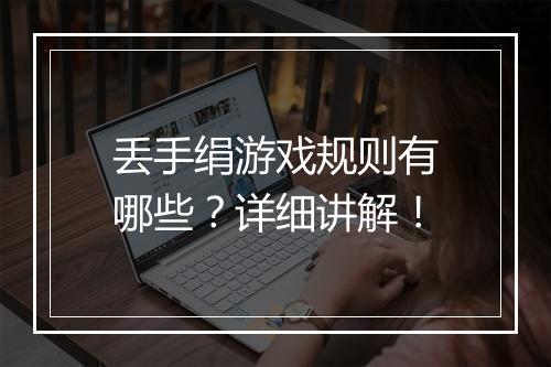 丢手绢游戏规则有哪些？详细讲解！