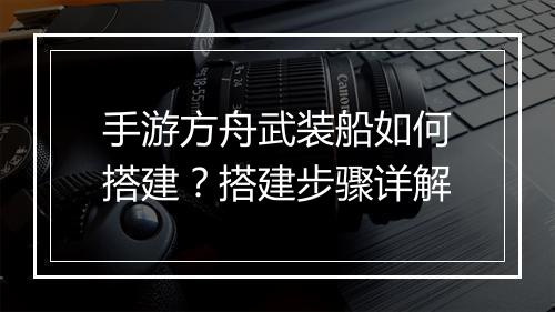 手游方舟武装船如何搭建？搭建步骤详解