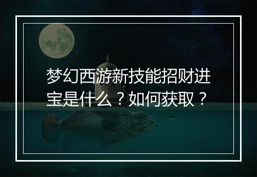 梦幻西游新技能招财进宝是什么？如何获取？