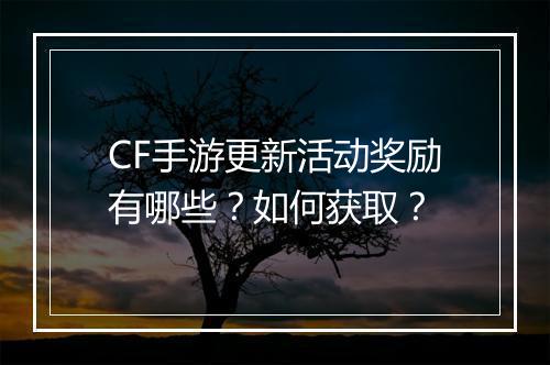 CF手游更新活动奖励有哪些？如何获取？