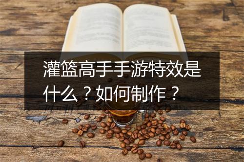 灌篮高手手游特效是什么？如何制作？