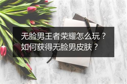 无脸男王者荣耀怎么玩？如何获得无脸男皮肤？