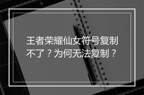 王者荣耀仙女符号复制不了？为何无法复制？