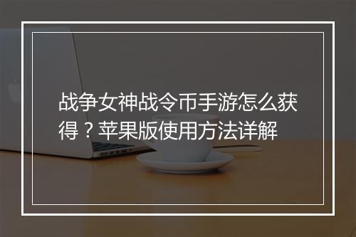 战争女神战令币手游怎么获得？苹果版使用方法详解